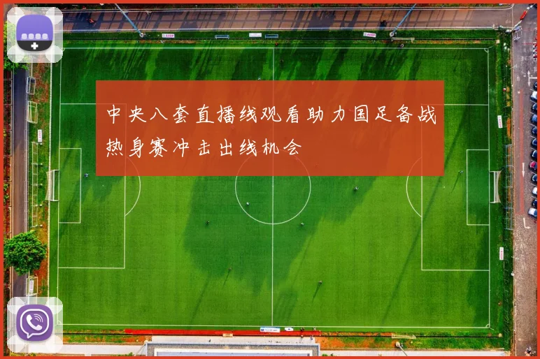 中央八套直播线观看助力国足备战热身赛冲击出线机会