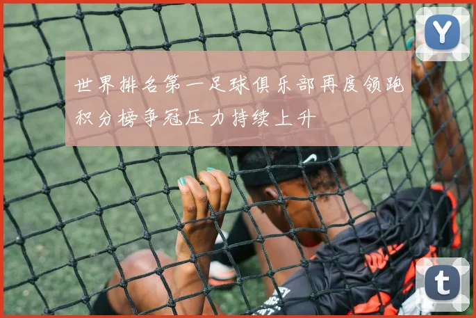 世界排名第一足球俱乐部再度领跑积分榜争冠压力持续上升
