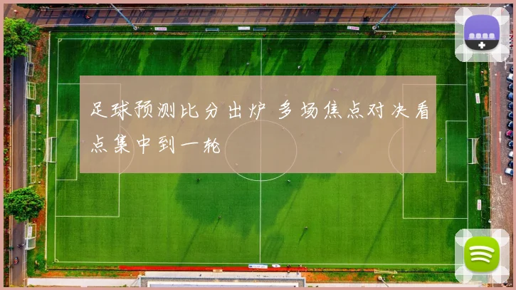 足球预测比分出炉 多场焦点对决看点集中到一轮