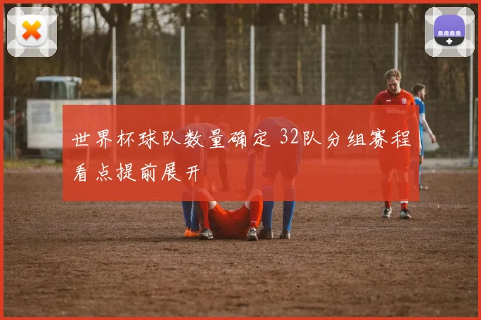 世界杯球队数量确定 32队分组赛程看点提前展开