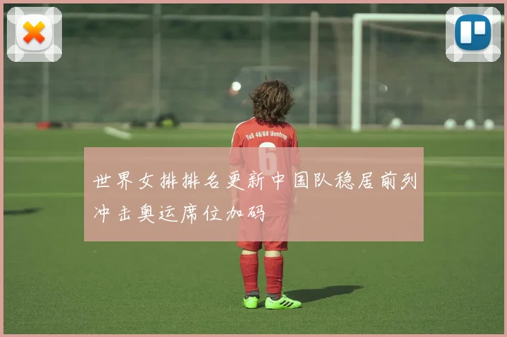 世界女排排名更新中国队稳居前列冲击奥运席位加码