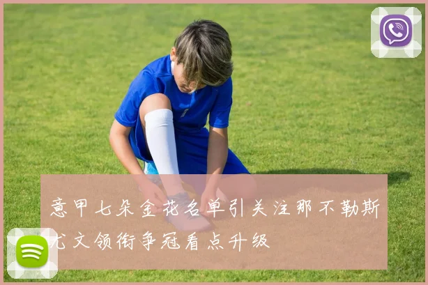 意甲七朵金花名单引关注那不勒斯尤文领衔争冠看点升级