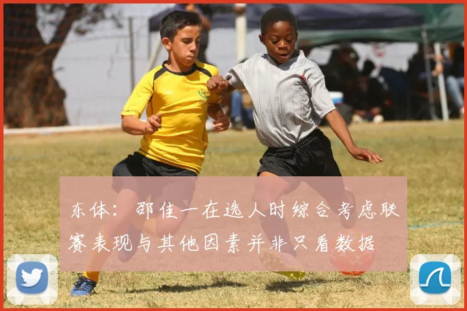 东体：邵佳一在选人时综合考虑联赛表现与其他因素并非只看数据