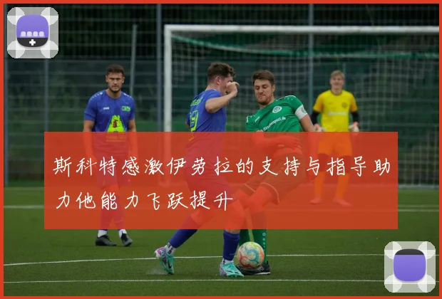 斯科特感激伊劳拉的支持与指导助力他能力飞跃提升