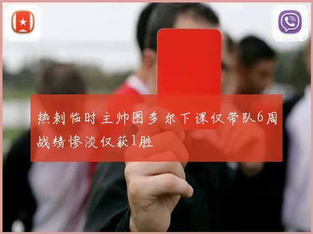 热刺临时主帅图多尔下课仅带队6周战绩惨淡仅获1胜