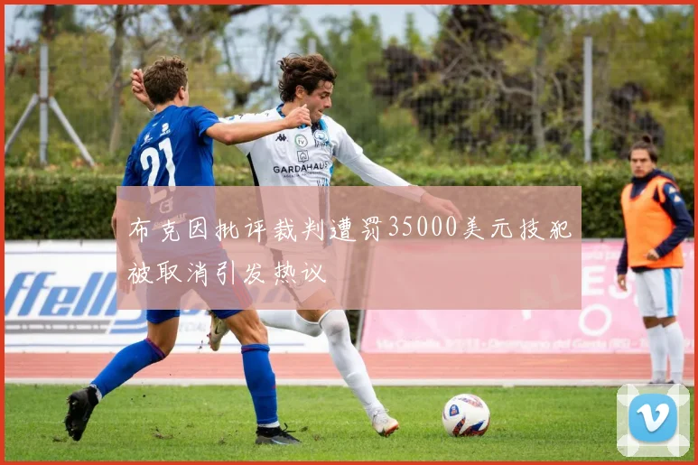 布克因批评裁判遭罚35000美元技犯被取消引发热议